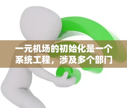 一元机场的初始化是一个系统工程,涉及多个部门和环节的协调与配合。以下是一个详细的初始化流程,供您参考 一元机场的初始化是一个系统工程,涉及多个部门和环节的协调与配合。以下是一个详细的初始化流程,供您参考