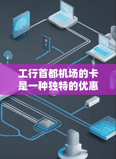 工行首都机场的卡是一种独特的优惠卡,专为首都机场设计,旨在为游客提供便利和优惠。以下是一些可能的优惠措施和功能,帮助游客在机场使用工行首都机场卡 工行首都机场的卡是一种独特的优惠卡,专为首都机场设计,旨在为游客提供便利和优惠。以下是一些可能的优惠措施和功能,帮助游客在机场使用工行首都机场卡