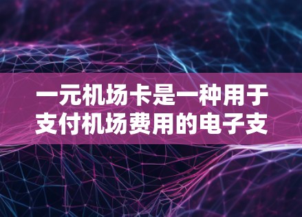 一元机场卡是一种用于支付机场费用的电子支付工具,操作步骤如下 一元机场卡是一种用于支付机场费用的电子支付工具,操作步骤如下