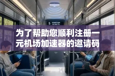 为了帮助您顺利注册一元机场加速器的邀请码并享受加速出行服务,以下是详细的指南 为了帮助您顺利注册一元机场加速器的邀请码并享受加速出行服务,以下是详细的指南