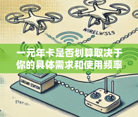 一元年卡是否划算取决于你的具体需求和使用频率。以下是对一元年卡的分析和建议 一元年卡是否划算取决于你的具体需求和使用频率。以下是对一元年卡的分析和建议