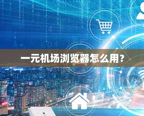 一元机场浏览器怎么用? 一元机场浏览器怎么用?