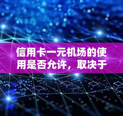 信用卡一元机场的使用是否允许,取决于机场的政策和规定。以下是一些常见的情况和建议 信用卡一元机场的使用是否允许,取决于机场的政策和规定。以下是一些常见的情况和建议