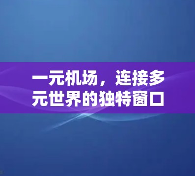 一元机场,连接多元世界的独特窗口 一元机场,连接多元世界的独特窗口
