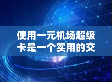 使用一元机场超级卡是一个实用的交通便利工具,可以帮助你在机场快速获取优惠和积分。以下是一个详细的使用指南,帮助你更好地利用一元机场超级卡 使用一元机场超级卡是一个实用的交通便利工具,可以帮助你在机场快速获取优惠和积分。以下是一个详细的使用指南,帮助你更好地利用一元机场超级卡