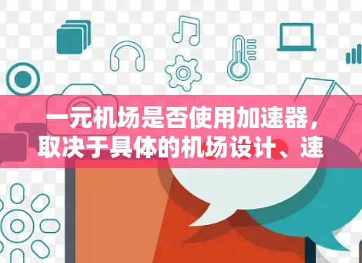 一元机场是否使用加速器,取决于具体的机场设计、速度需求、安全性和出口设计等因素。以下是对该问题的分步总结 一元机场是否使用加速器,取决于具体的机场设计、速度需求、安全性和出口设计等因素。以下是对该问题的分步总结