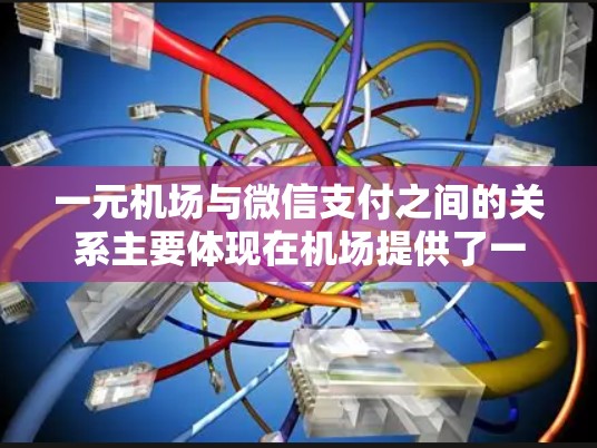 一元机场与微信支付之间的关系主要体现在机场提供了一种通过微信支付完成机票、车票等支付的便捷方式。以下是详细的步骤和信息 一元机场与微信支付之间的关系主要体现在机场提供了一种通过微信支付完成机票、车票等支付的便捷方式。以下是详细的步骤和信息