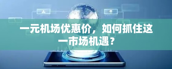 一元机场优惠价,如何抓住这一市场机遇? 一元机场优惠价,如何抓住这一市场机遇?