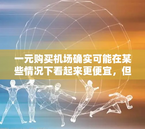 一元购买机场确实可能在某些情况下看起来更便宜,但实际费用取决于多种因素。以下是一些可能影响实际支付成本的因素 一元购买机场确实可能在某些情况下看起来更便宜,但实际费用取决于多种因素。以下是一些可能影响实际支付成本的因素
