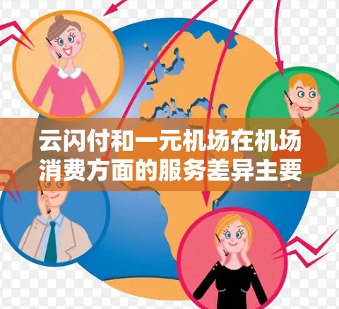 云闪付和一元机场在机场消费方面的服务差异主要体现在以下几个方面 云闪付和一元机场在机场消费方面的服务差异主要体现在以下几个方面