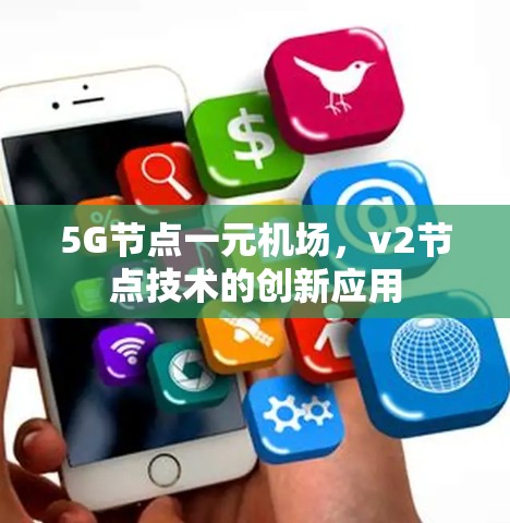 5G节点一元机场,v2节点技术的创新应用 5G节点一元机场,v2节点技术的创新应用