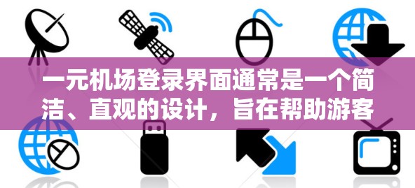 一元机场登录界面通常是一个简洁、直观的设计,旨在帮助游客或用户完成机场的登录操作。以下是一个常见的机场登录界面的设计思路和结构 一元机场登录界面通常是一个简洁、直观的设计,旨在帮助游客或用户完成机场的登录操作。以下是一个常见的机场登录界面的设计思路和结构