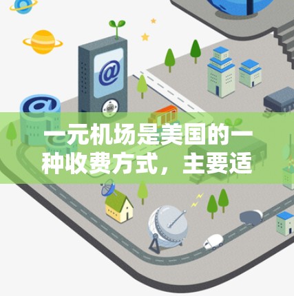 一元机场是美国的一种收费方式,主要适用于格陵兰机场、奥马哈机场等特定地区。以下是关于一元机场收费的一些关键信息 一元机场是美国的一种收费方式,主要适用于格陵兰机场、奥马哈机场等特定地区。以下是关于一元机场收费的一些关键信息
