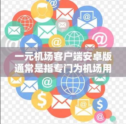 一元机场客户端安卓版通常是指专门为机场用户或机场工作人员设计的客户端程序,旨在提供便捷的机场实时信息获取和应用功能。以下是该类客户端的常见特点和功能 一元机场客户端安卓版通常是指专门为机场用户或机场工作人员设计的客户端程序,旨在提供便捷的机场实时信息获取和应用功能。以下是该类客户端的常见特点和功能