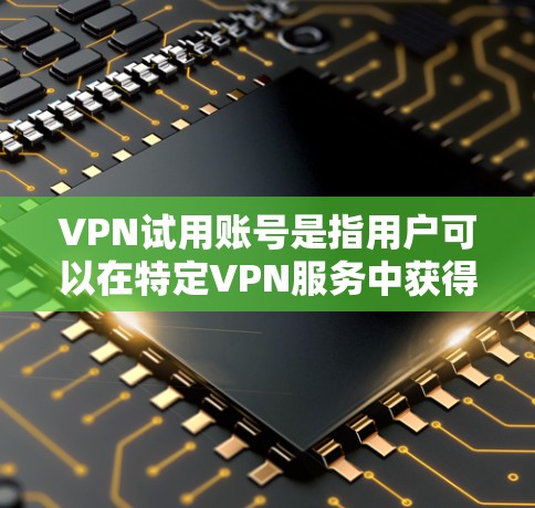 VPN试用账号是指用户可以在特定VPN服务中获得的有限时间内的使用权限。以下是获取和使用VPN试用账号的步骤和建议 VPN试用账号是指用户可以在特定VPN服务中获得的有限时间内的使用权限。以下是获取和使用VPN试用账号的步骤和建议