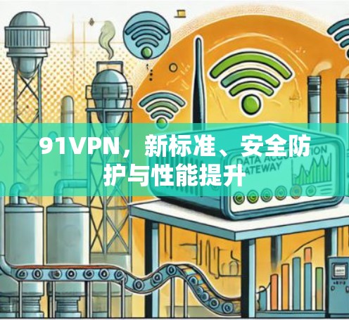 91VPN,新标准、安全防护与性能提升 91VPN,新标准、安全防护与性能提升