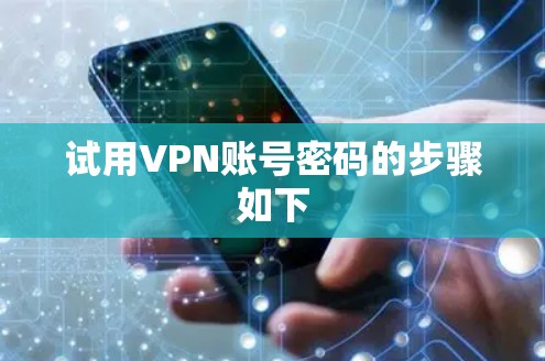 试用VPN账号密码的步骤如下 试用VPN账号密码的步骤如下