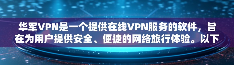 华军VPN是一个提供在线VPN服务的软件,旨在为用户提供安全、便捷的网络旅行体验。以下是对华军VPN试用账号的详细分析 华军VPN是一个提供在线VPN服务的软件,旨在为用户提供安全、便捷的网络旅行体验。以下是对华军VPN试用账号的详细分析