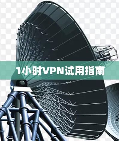 1小时VPN试用指南 1小时VPN试用指南