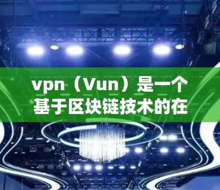 vpn(Vun)是一个基于区块链技术的在线VPN服务,由Scrumble公司开发。它提供了一个安全、高效且便捷的VPN体验,适合个人用户、企业用户以及需要跨国沟通的用户 vpn(Vun)是一个基于区块链技术的在线VPN服务,由Scrumble公司开发。它提供了一个安全、高效且便捷的VPN体验,适合个人用户、企业用户以及需要跨国沟通的用户
