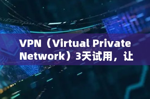VPN(Virtual Private Network)3天试用,让你的网络更安全、更高效 VPN(Virtual Private Network)3天试用,让你的网络更安全、更高效