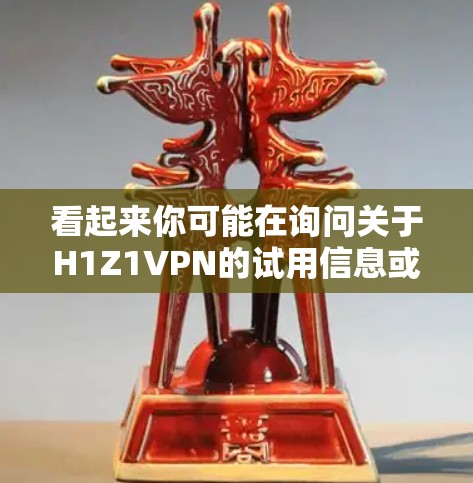 看起来你可能在询问关于H1Z1VPN的试用信息或使用方法。H1Z1VPN是一个基于H1Z1协议的VPN软件,该协议是 catscan公司开发的一种加密VPN技术,主要用于提供安全的VPN服务 看起来你可能在询问关于H1Z1VPN的试用信息或使用方法。H1Z1VPN是一个基于H1Z1协议的VPN软件,该协议是 catscan公司开发的一种加密VPN技术,主要用于提供安全的VPN服务