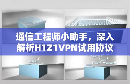通信工程师小助手,深入解析H1Z1VPN试用协议 通信工程师小助手,深入解析H1Z1VPN试用协议