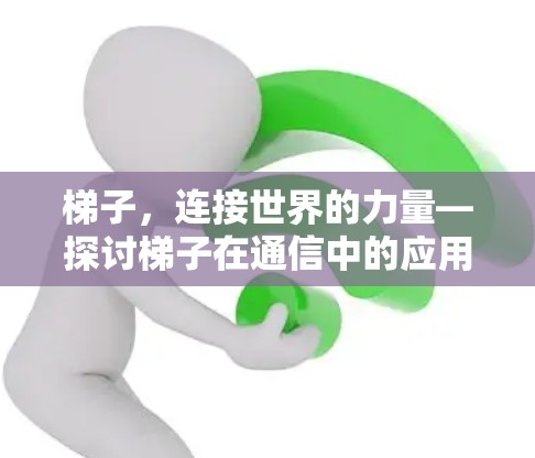 梯子,连接世界的力量—探讨梯子在通信中的应用与意义 梯子,连接世界的力量—探讨梯子在通信中的应用与意义