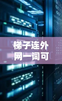梯子连外网一词可能在不同的上下文中具有不同的含义。以下是一些可能的解释和应用 梯子连外网一词可能在不同的上下文中具有不同的含义。以下是一些可能的解释和应用
