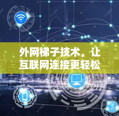 外网梯子技术,让互联网连接更轻松 外网梯子技术,让互联网连接更轻松