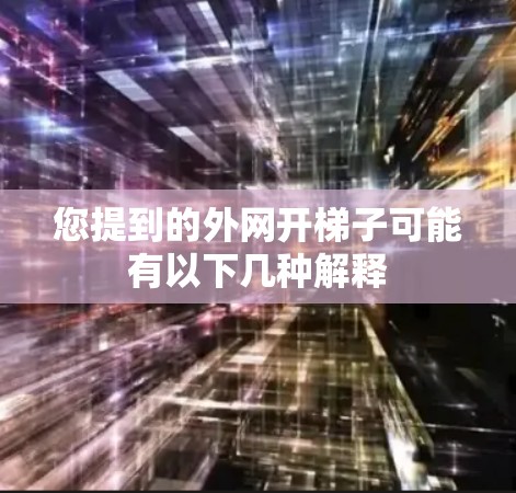 您提到的外网开梯子可能有以下几种解释 您提到的外网开梯子可能有以下几种解释