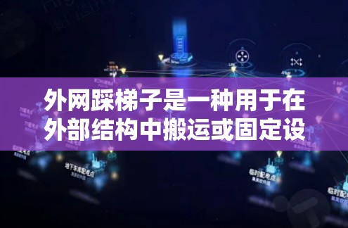 外网踩梯子是一种用于在外部结构中搬运或固定设备的工具,主要应用于建筑、基础设施和工业领域。以下是关于外网踩梯子的详细步骤和注意事项 外网踩梯子是一种用于在外部结构中搬运或固定设备的工具,主要应用于建筑、基础设施和工业领域。以下是关于外网踩梯子的详细步骤和注意事项