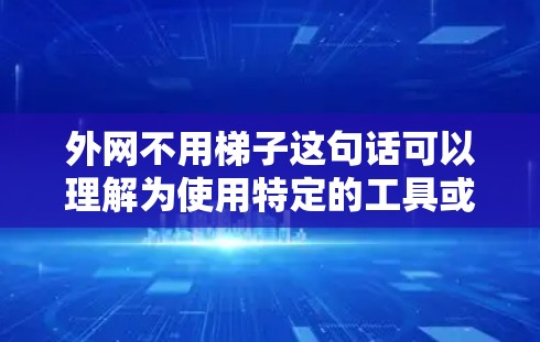 外网不用梯子这句话可以理解为使用特定的工具或方法(如梯子)来连接外网设备,这些工具或方法简化了连接过程,提高了效率,或者符合特定的行业规范。具体原因可能包括 外网不用梯子这句话可以理解为使用特定的工具或方法(如梯子)来连接外网设备,这些工具或方法简化了连接过程,提高了效率,或者符合特定的行业规范。具体原因可能包括