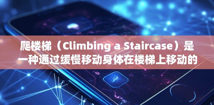爬楼梯(Climbing a Staircase)是一种通过缓慢移动身体在楼梯上移动的方法,常用于进入特定的楼层或平台。爬楼梯通常包括以下几种方式 爬楼梯(Climbing a Staircase)是一种通过缓慢移动身体在楼梯上移动的方法,常用于进入特定的楼层或平台。爬楼梯通常包括以下几种方式