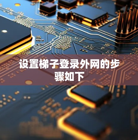 设置梯子登录外网的步骤如下 设置梯子登录外网的步骤如下