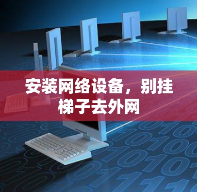 安装网络设备,别挂梯子去外网 安装网络设备,别挂梯子去外网
