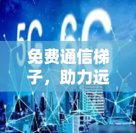 免费通信梯子,助力远程办公与网络连接 免费通信梯子,助力远程办公与网络连接
