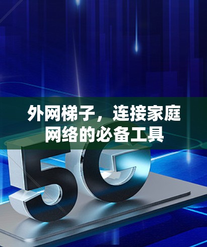 外网梯子,连接家庭网络的必备工具 外网梯子,连接家庭网络的必备工具