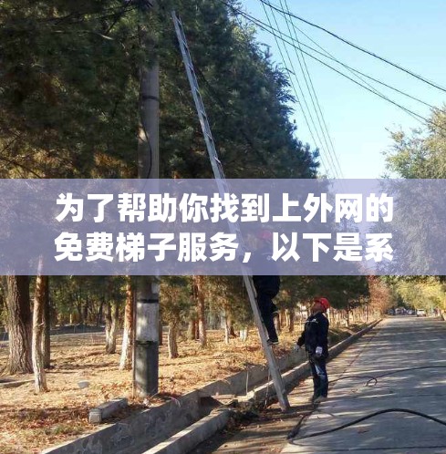 为了帮助你找到上外网的免费梯子服务,以下是系统性的步骤和建议 为了帮助你找到上外网的免费梯子服务,以下是系统性的步骤和建议