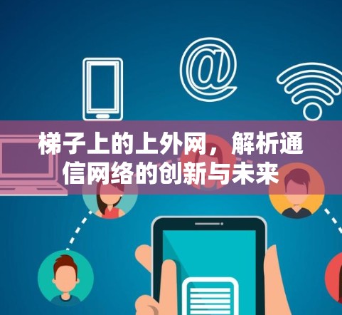梯子上的上外网,解析通信网络的创新与未来 梯子上的上外网,解析通信网络的创新与未来