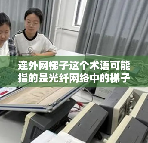 连外网梯子这个术语可能指的是光纤网络中的梯子连接方式,或者是指特定的网络设备配置。以下是一些可能的解释和解决方案 连外网梯子这个术语可能指的是光纤网络中的梯子连接方式,或者是指特定的网络设备配置。以下是一些可能的解释和解决方案