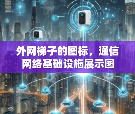 外网梯子的图标,通信网络基础设施展示图 外网梯子的图标,通信网络基础设施展示图