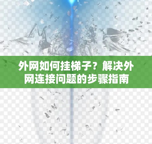 外网如何挂梯子?解决外网连接问题的步骤指南 外网如何挂梯子?解决外网连接问题的步骤指南