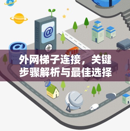 外网梯子连接,关键步骤解析与最佳选择 外网梯子连接,关键步骤解析与最佳选择