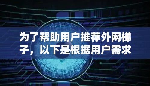 为了帮助用户推荐外网梯子,以下是根据用户需求整理的几种推荐选择,每款都考虑到了稳定性、耐用性、安装位置、重量承受能力以及其他辅助功能 为了帮助用户推荐外网梯子,以下是根据用户需求整理的几种推荐选择,每款都考虑到了稳定性、耐用性、安装位置、重量承受能力以及其他辅助功能
