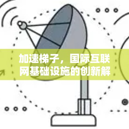 加速梯子,国际互联网基础设施的创新解决方案 加速梯子,国际互联网基础设施的创新解决方案
