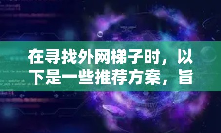 在寻找外网梯子时,以下是一些推荐方案,旨在帮助您选择适合的选项 在寻找外网梯子时,以下是一些推荐方案,旨在帮助您选择适合的选项