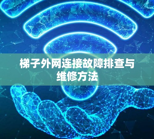 梯子外网连接故障排查与维修方法 梯子外网连接故障排查与维修方法