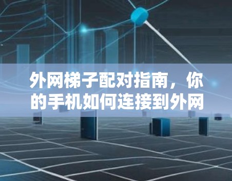 外网梯子配对指南,你的手机如何连接到外网 外网梯子配对指南,你的手机如何连接到外网