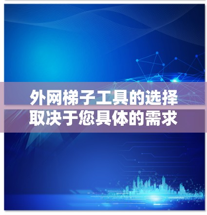 外网梯子工具的选择取决于您具体的需求和场景。以下是一些推荐的工具,帮助您高效地管理外网连接 外网梯子工具的选择取决于您具体的需求和场景。以下是一些推荐的工具,帮助您高效地管理外网连接
